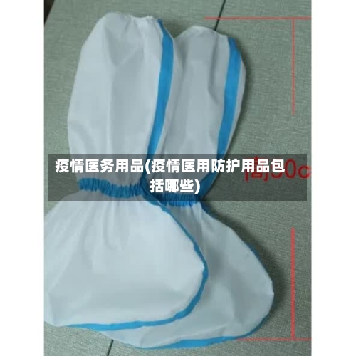 疫情医务用品(疫情医用防护用品包括哪些)-第1张图片