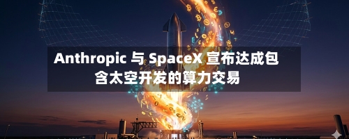 Anthropic 与 SpaceX 宣布达成包含太空开发的算力交易-第3张图片